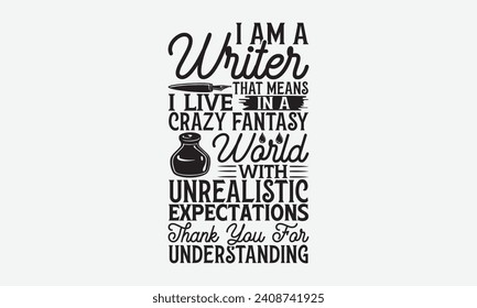 I am a writer that means I live in a crazy fantasy world with unrealistic expectations thank you for understanding - Writer T Shirt Design, Hand lettering illustration for your design,Cut Files for Cr