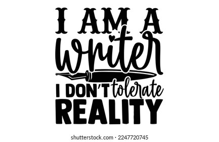 I Am A Writer I Don’t Tolerate Reality - Writer T-shirt Design, Conceptual handwritten phrase craft SVG hand lettered, Handmade calligraphy vector illustration, or Cutting Machine, Silhouette Cameo, C