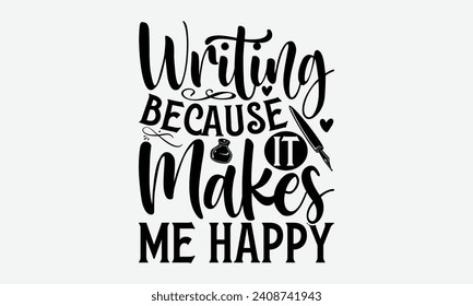 Writing Because It Makes Me Happy - Writer T Shirt Design, Hand drawn lettering and calligraphy, Inscription for invitation and greeting card, prints and posters.