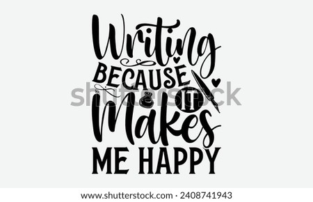 Writing Because It Makes Me Happy - Writer T Shirt Design, Hand drawn lettering and calligraphy, Inscription for invitation and greeting card, prints and posters.