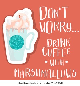 Written by hand don't worry, drink coffee with marshmallows and image of a cup of coffee with whipped cream. Motivational quote. Vector illustration