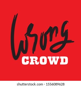 Wrong crowd - inspire motivational quote. Hand drawn lettering. Youth slang, idiom. Print for inspirational poster, t-shirt, bag, cups, card, flyer, sticker, badge. Cute and funny vector writing