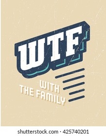 WTF - With The Family Funny Vintage T shirt apparel fashion print design. Retro type design. Textured Wall decor art poster. Authentic Old School. Vector Illustration.