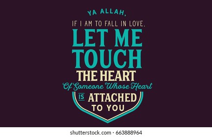 Ya Allah, If i am to fall in love, let me touch the heart of someone whose heart is attached to you.