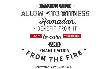 yaa Allah, Allow us to witness Ramadan, benefit from it, use it to earn your mercy, and emancipation from the fire.