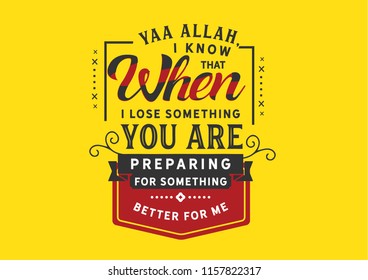 Yaa Allah, I Know That When I Lose Something You Are Preparing For Something Better For Me