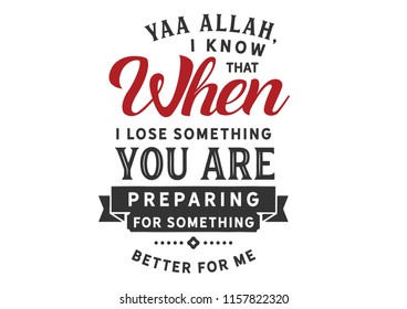 Yaa Allah, I Know That When I Lose Something You Are Preparing For Something Better For Me