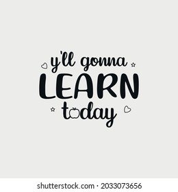 y'all gonna learn today lettering, teachers day quotes for sign, greeting card, t shirt and much more