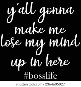 Y'all Gonna Make Me Lose My Mind Up In Here Boss Life T-shirt Design