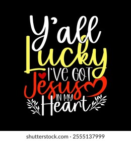 Y'all Lucky I've Got Jesus In My Heart, Celebration Event Friends Gift Greeting, Heart Love Jesus Gifts Ideas, Lucky Jesus Motivational Saying Illustration Design