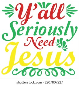 Y'all seriously need Jesus Merry Christmas shirt print template, funny Xmas shirt design, Santa Claus funny quotes typography design