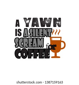 A Yawn is a silent scream coffee
