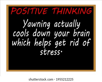 Yawning actually cools down your brain which helps get rid of stress. Positive thinking
