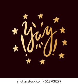 Yay! Golden letters on a black background. Modern, stylish hand drawn lettering. Quote. Hand-painted inscription. Motivational calligraphy poster, typography. Stars. Admiration, surprise, joy, emotion