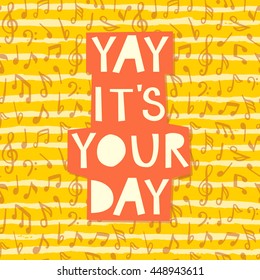 Yay, it`s your day! Vector greeting card with funny phrase on a yellow background with doodle music notes