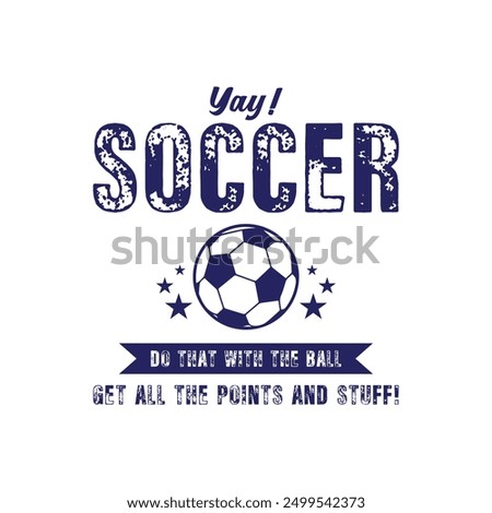Yay! Soccer. Do that with the ball, get all the points and stuff. Soccer and Football. Sports Vector Illustration quote. Design for female t shirt, print, gift card, label sticker, mug design, POD.