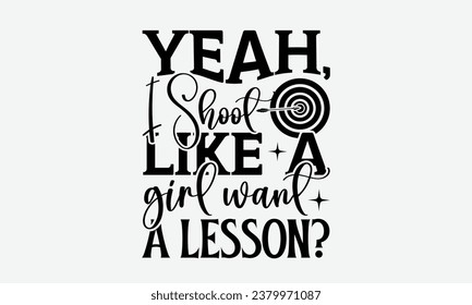 Yeah, I Shoot Like A Girl Want A Lesson? - Camping t shirts design, Hand drawn lettering phrase, Calligraphy t shirt design, Templet, mugs, etc, Vector EPS Editable Files eps 10.
