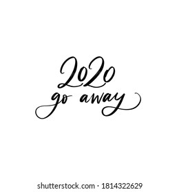 YEAR 2020 GO AWAY. VECTOR NEW YEAR GREETING HOLIDAY HAND LETTERING TYPOGRAPHY. T-shirt print, badge, postcard, banner design