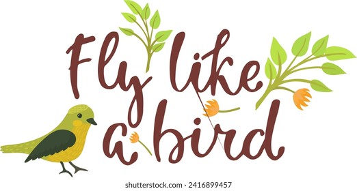 Yellow bird beside calligraphy text Fly like a bird with floral accents. Inspirational quote with bird and nature design elements. Vector illustration.