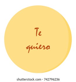 The yellow circle, in which the white letters in Spanish are "Te quiero". "I love you". Vector illustration.