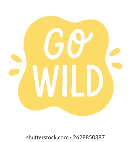 Yellow fun sticker with hand-drawn phrase go wild inside playful speech bubble with splash details.