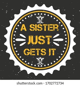 Yellow Grunge Cut Text Within White Round Badge on Abstract Black Background Holding A Quote Saying - A Sister Just Gets It - Can be use As Print Element on Card, Shirts, Mugs or Any Family Items