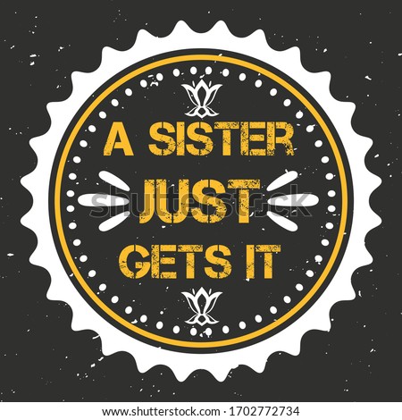 Yellow Grunge Cut Text Within White Round Badge on Abstract Black Background Holding A Quote Saying - A Sister Just Gets It - Can be use As Print Element on Card, Shirts, Mugs or Any Family Items