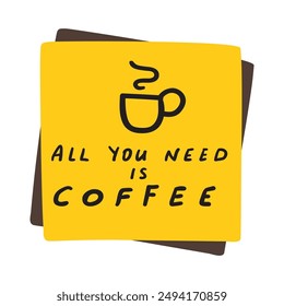 Gelbe Papiernotiz - alles, was Sie brauchen, ist Kaffee. Komische Phrase. Handgezeichnetes Design. Abbildung auf weißem Hintergrund.
