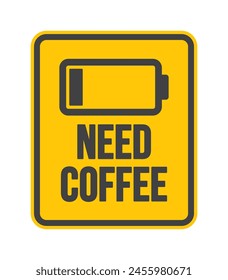 A yellow sign with the words "Need Coffee" above it with a battery symbol. The sign is often used to indicate people who are tired or stressed and need a caffeine boost. Isolated on white background