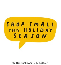 Yellow speech bubble with phrase - shop small this holiday season. Illustration on white background.