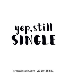 Yep, still single. Funny lettering. Ink illustration. t-shirt design.