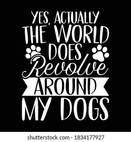 Yes, Actually The World Does Revolve Around My Dogs. Inspirational Quotes, Typography Lettering Design, Vector Illustration