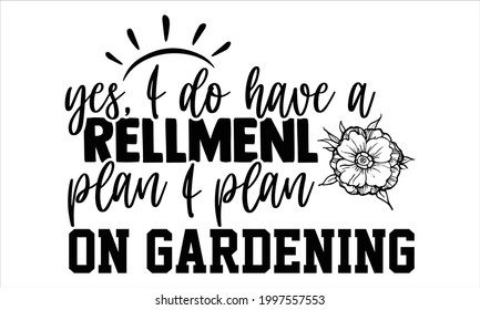 Yes, I do have a rellmenl plan I plan on gardening- Gardening t shirts design, Hand drawn lettering phrase, Calligraphy t shirt design, Isolated on white background, svg Files for Cutting Cricut