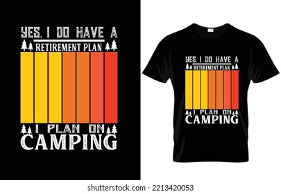 YES I DO HAVE A RETIREMENT PLAN I PLAN ON CAMPING TYPOGRAPHY CAMPING T-SHIRT DESIGN.
