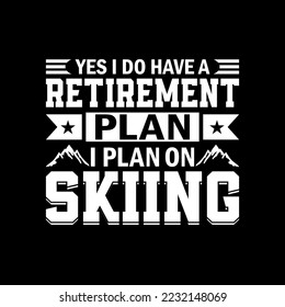 YES I DO HAVE A RETIREMENT PLAN I PLAN ON SKIING