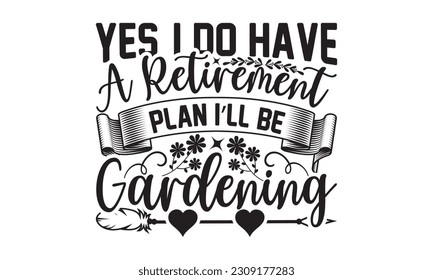  Yes, I Do Have A Retirement Plan I’ll Be, Gardening - Garden t-shirt Design, Hand drawn lettering phrase, Illustration  for prints on , bags, posters, cards, Mug, and EPS, Files Cutting .
