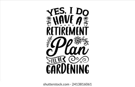 Yes, I do have a retirement plan I’ll be gardening - Gardening T-Shirt Design, Dream Quote, Conceptual Handwritten Phrase T Shirt Calligraphic Design, Inscription For Invitation And Greeting Card.