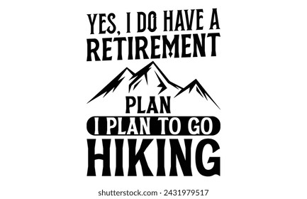 Yes I Do Have A Retirement Plan I Plan To Go Hiking - Hiking T Shirt Design, Hand drawn vintage hand lettering and decoration elements, prints for posters, covers with white background.