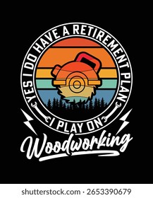 YES I DO HAVE A RETIREMENT PLAN I PLAN ON WOODWORKING TSHIRT DESIGN