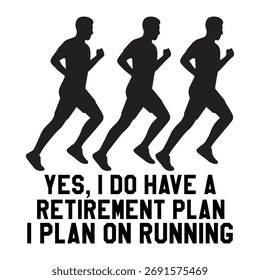 YES, I DO HAVE A RETIREMENT PLAN I PLAN ON RUNNING