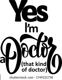 Yes I’m A Doctor (that kind of doctor) isolated funny text. Hand lettering illustration made in calligraphy style. Good as print for t-shirt, mugs, poster, card.