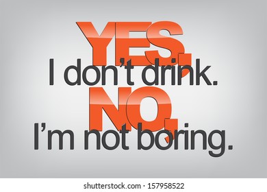 Yes, I don't drink. No, I'm not boring. Typography poster. Motivational Background  (EPS10 Vector)