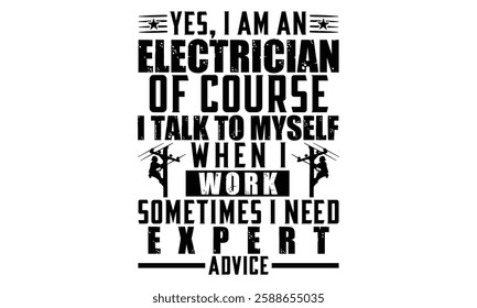 Yes, I Am An Electrician Of Course I Talk To Myself When I Work Sometimes I Need Expert Advice - Electric Lineman T Shirt Design, Hand drawn lettering phrase, Cutting and Silhouette, card, Typography 