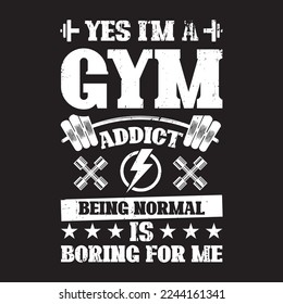 yes i'm a gym addict being normal is boring for me .this gym t-shirt design use for man and women who's love workout .vector file ready to use your comfort