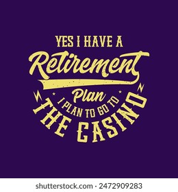 Yes, i have a retirement plan. Casino design. Typography T shirt design, poster, and label design with grunge vintage.