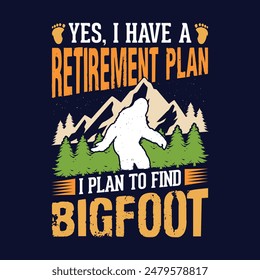 Yes, I have a retirement plan, I plan to find Bigfoot - bigfoot  t shirt design for adventure lovers