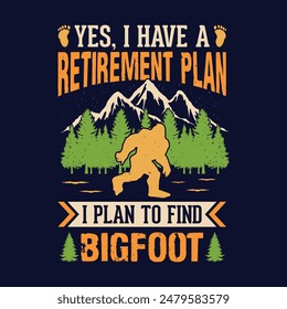 Yes, I have a retirement plan, I plan o find bigfoot - bigfoot  t shirt design for adventure lovers