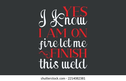 Yes I know I am on fire let me finish this weld - Welding typography design, Sports SVG Design, Sports typography t-shirt design, For stickers, Templet, mugs, etc. Vector EPS Editable Files.
