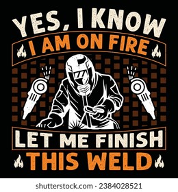 YES, I KNOW I AM ON FIRE LET ME FINISH THIS WELD Welder Funny Welding T-Shirt Design Vector Graphic