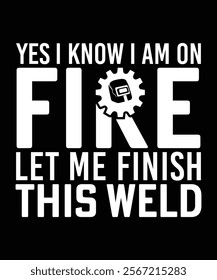 YES I KNOW I AM ON FIRE LET ME FINISH THIS WELD TSHIRT DESIGN